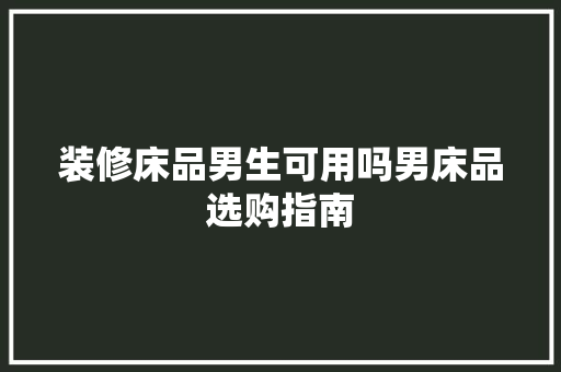 装修床品男生可用吗男床品选购指南  第1张