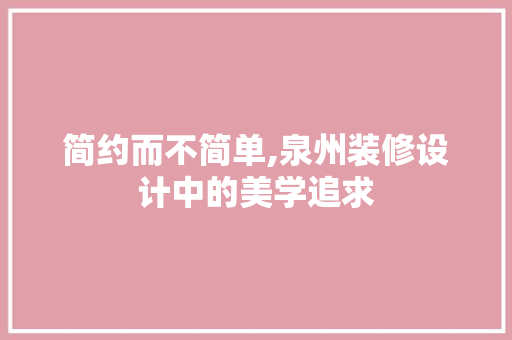 简约而不简单,泉州装修设计中的美学追求 第1张 简约而不简单,泉州装修设计中的美学追求 第1张