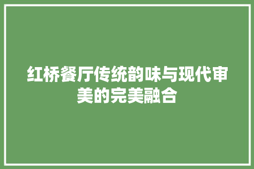 红桥餐厅传统韵味与现代审美的完美融合  第1张