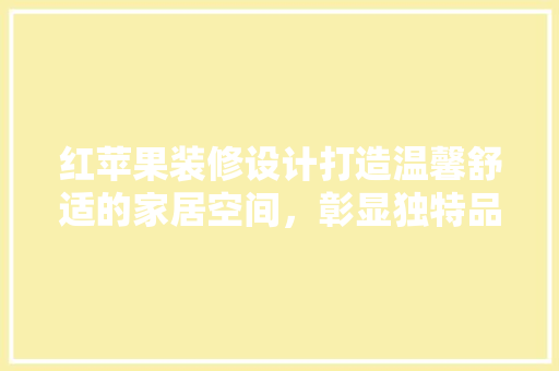 红苹果装修设计打造温馨舒适的家居空间,彰显独特品味 第1张 红苹果装修设计打造温馨舒适的家居空间,彰显独特品味 第1张