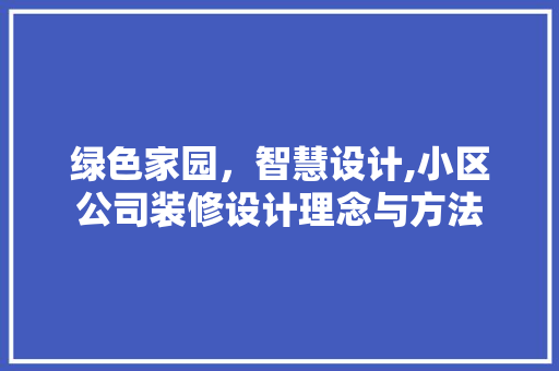绿色家园，智慧设计,小区公司装修设计理念与方法