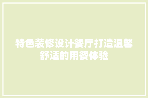 特色装修设计餐厅打造温馨舒适的用餐体验 第1张 特色装修设计餐厅打造温馨舒适的用餐体验 第1张