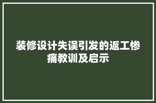 装修设计失误引发的返工惨痛教训及启示 第1张 装修设计失误引发的返工惨痛教训及启示 第1张