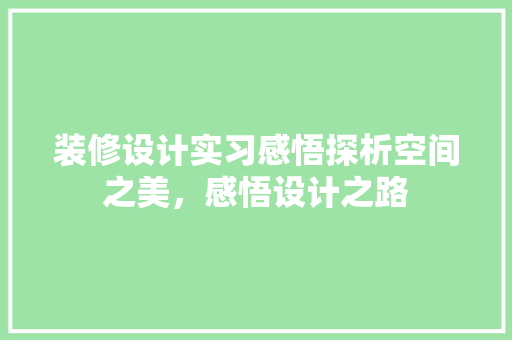装修设计实习感悟探析空间之美,感悟设计之路 第1张 装修设计实习感悟探析空间之美,感悟设计之路 第1张