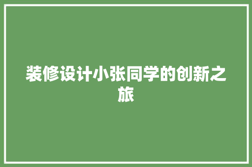装修设计小张同学的创新之旅  第1张