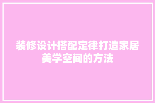 装修设计搭配定律打造家居美学空间的方法 第1张 装修设计搭配定律打造家居美学空间的方法 第1张