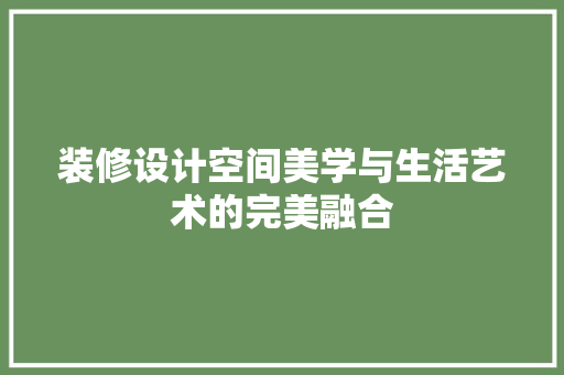 装修设计空间美学与生活艺术的完美融合  第1张
