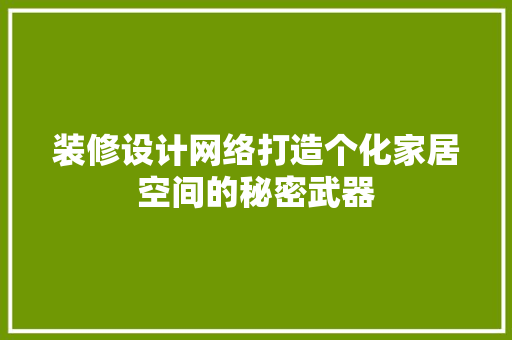 装修设计网络打造个化家居空间的秘密武器 第1张 装修设计网络打造个化家居空间的秘密武器 第1张