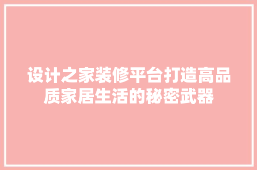设计之家装修平台打造高品质家居生活的秘密武器  第1张