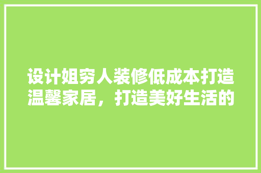 设计姐穷人装修低成本打造温馨家居，打造美好生活的方法  第1张