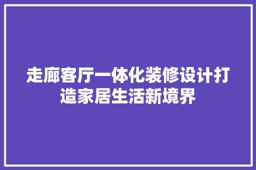 走廊客厅一体化装修设计打造家居生活新境界  第1张