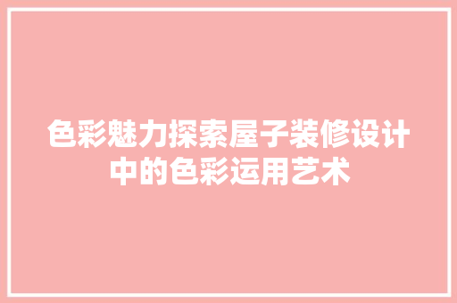 色彩魅力探索屋子装修设计中的色彩运用艺术  第1张
