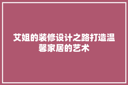 艾姐的装修设计之路打造温馨家居的艺术 第1张 艾姐的装修设计之路打造温馨家居的艺术 第1张