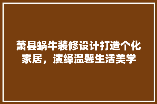 萧县蜗牛装修设计打造个化家居，演绎温馨生活美学  第1张