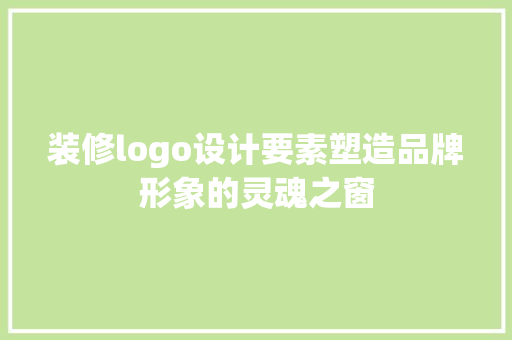 装修logo设计要素塑造品牌形象的灵魂之窗