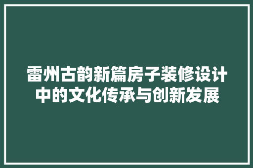 雷州古韵新篇房子装修设计中的文化传承与创新发展 第1张 雷州古韵新篇房子装修设计中的文化传承与创新发展 第1张