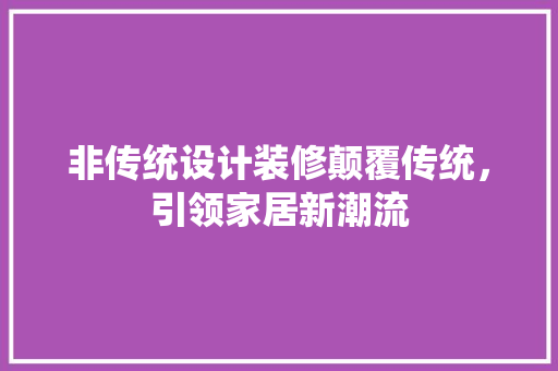 非传统设计装修颠覆传统,引领家居新潮流 第1张 非传统设计装修颠覆传统,引领家居新潮流 第1张