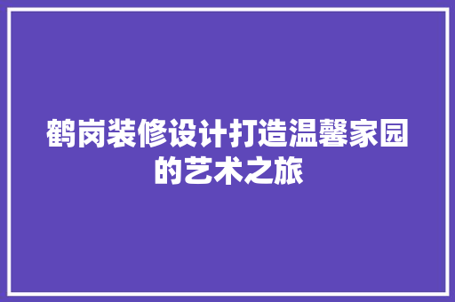 鹤岗装修设计打造温馨家园的艺术之旅  第1张
