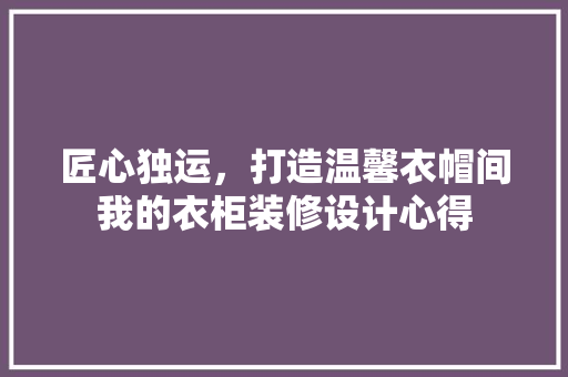 匠心独运，打造温馨衣帽间我的衣柜装修设计心得  第1张