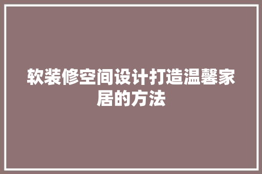 软装修空间设计打造温馨家居的方法
