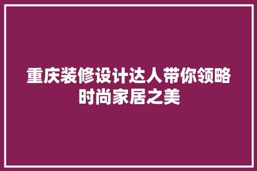重庆装修设计达人带你领略时尚家居之美  第1张