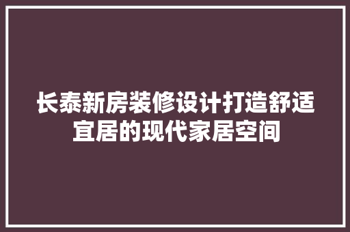 长泰新房装修设计打造舒适宜居的现代家居空间  第1张