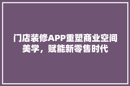 门店装修APP重塑商业空间美学，赋能新零售时代  第1张
