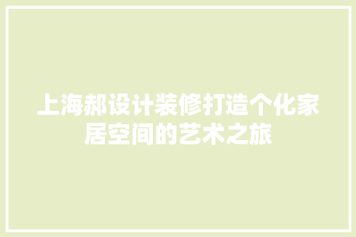 上海郝设计装修打造个化家居空间的艺术之旅 第1张 上海郝设计装修打造个化家居空间的艺术之旅 第1张