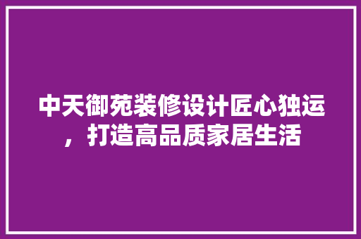 中天御苑装修设计匠心独运,打造高品质家居生活 第1张 中天御苑装修设计匠心独运,打造高品质家居生活 第1张