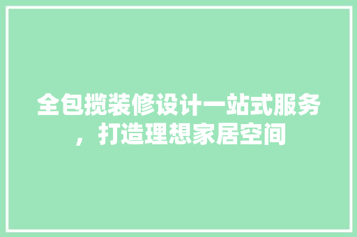 全包揽装修设计一站式服务,打造理想家居空间 第1张 全包揽装修设计一站式服务,打造理想家居空间 第1张