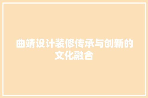 曲靖设计装修传承与创新的文化融合  第1张