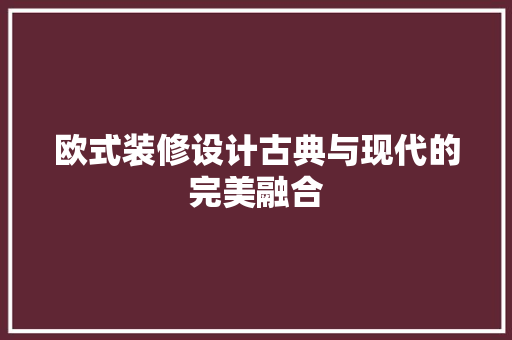 欧式装修设计古典与现代的完美融合 第1张 欧式装修设计古典与现代的完美融合 第1张