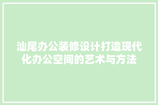 汕尾办公装修设计打造现代化办公空间的艺术与方法  第1张