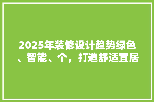 2025年装修设计趋势绿色、智能、个，打造舒适宜居新空间  第1张