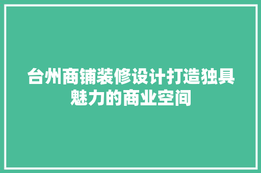 台州商铺装修设计打造独具魅力的商业空间 第1张 台州商铺装修设计打造独具魅力的商业空间 第1张