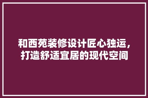 和西苑装修设计匠心独运，打造舒适宜居的现代空间  第1张