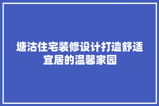 塘沽住宅装修设计打造舒适宜居的温馨家园 第1张 塘沽住宅装修设计打造舒适宜居的温馨家园 第1张