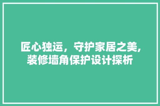 匠心独运,守护家居之美,装修墙角保护设计探析 第1张 匠心独运,守护家居之美,装修墙角保护设计探析 第1张