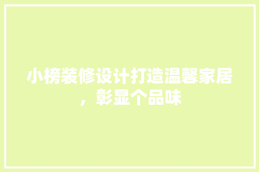 小榜装修设计打造温馨家居,彰显个品味 第1张 小榜装修设计打造温馨家居,彰显个品味 第1张