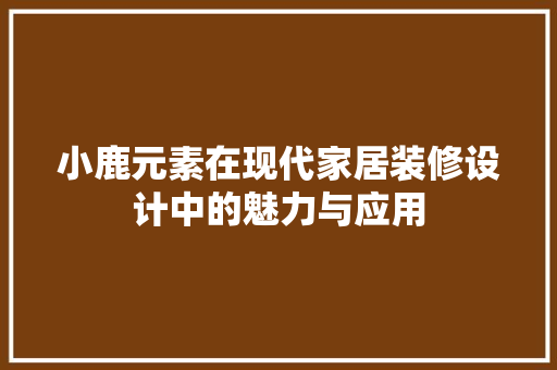 小鹿元素在现代家居装修设计中的魅力与应用 第1张 小鹿元素在现代家居装修设计中的魅力与应用 第1张