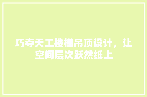 巧夺天工楼梯吊顶设计,让空间层次跃然纸上 第1张 巧夺天工楼梯吊顶设计,让空间层次跃然纸上 第1张