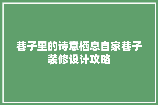 巷子里的诗意栖息自家巷子装修设计攻略 第1张 巷子里的诗意栖息自家巷子装修设计攻略 第1张