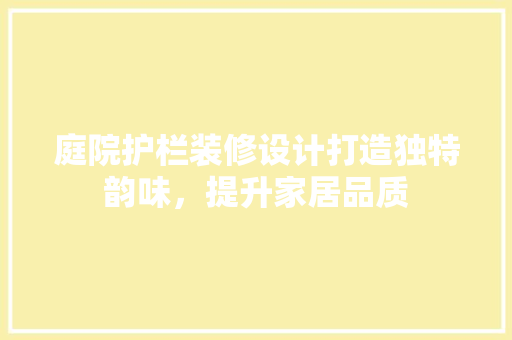 庭院护栏装修设计打造独特韵味，提升家居品质  第1张