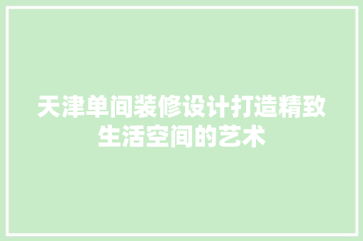 天津单间装修设计打造精致生活空间的艺术  第1张