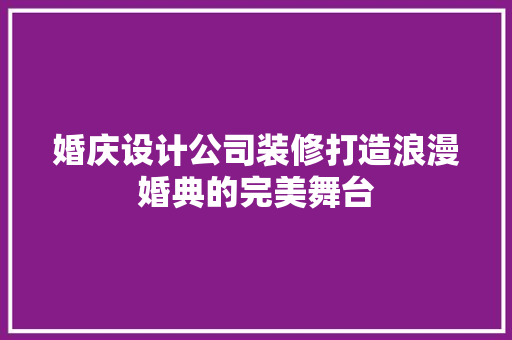 婚庆设计公司装修打造浪漫婚典的完美舞台  第1张