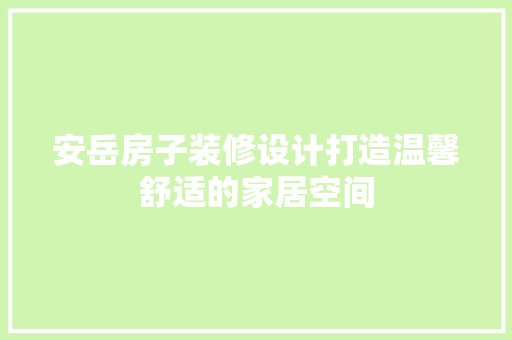 安岳房子装修设计打造温馨舒适的家居空间  第1张