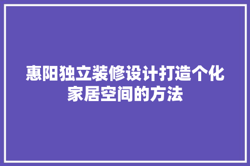 惠阳独立装修设计打造个化家居空间的方法 第1张 惠阳独立装修设计打造个化家居空间的方法 第1张