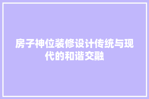房子神位装修设计传统与现代的和谐交融
