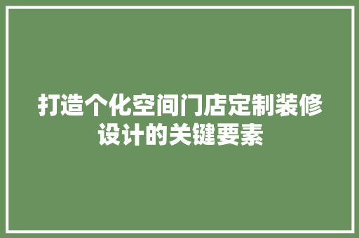 打造个化空间门店定制装修设计的关键要素 第1张 打造个化空间门店定制装修设计的关键要素 第1张