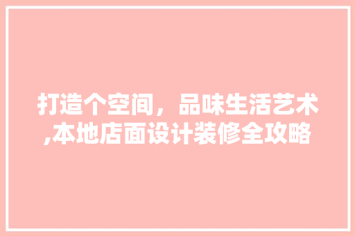 打造个空间，品味生活艺术,本地店面设计装修全攻略  第1张